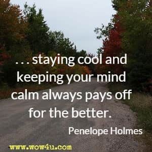 . . . staying cool and keeping your mind calm always pays off for the better. Penelope Holmes 