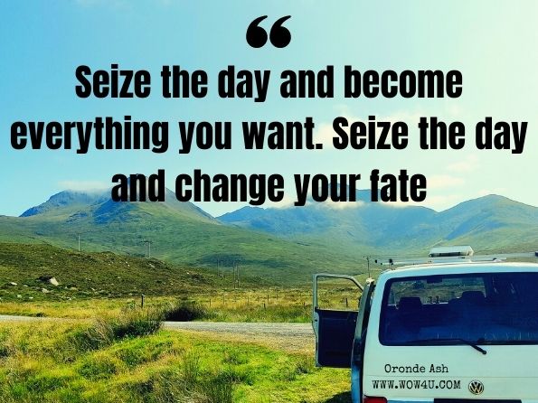 Seize the day and become everything you want. Seize the day and change your fate. Oronde Ash, 17 to Life
 