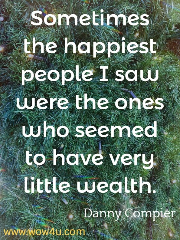 Sometimes the happiest people I saw were the ones who seemed to have very little wealth. Danny Compier. Change Your Mind, Change your Life