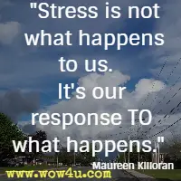 Stress is not what happens to us.   It's our response TO what happens.  Maureen Killoran