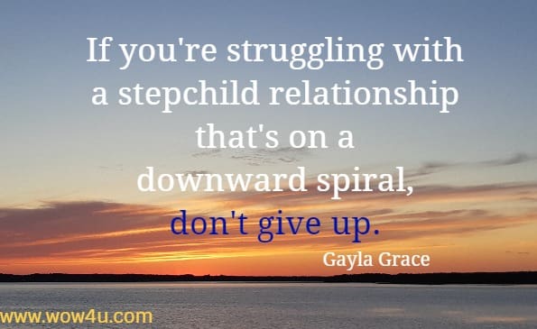 If you're struggling with a stepchild relationship that's on a downward 
spiral, don't give up. Gayla Grace