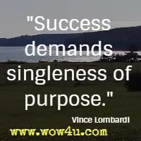 Success demands singleness of purpose. Vince Lombardi