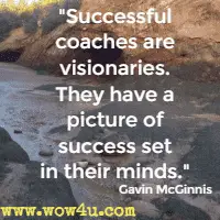 Successful coaches are visionaries. They have a picture of success set in their minds. Gavin McGinnis