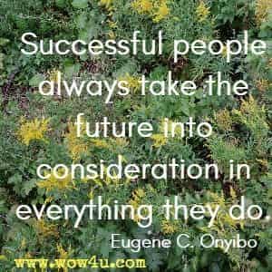 Successful people always take the future into consideration in everything they do. Eugene C. Onyibo