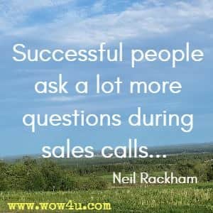 Successful people ask a lot more questions during sales calls...  Neil Rackham 