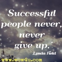 Successful people never, never give up. Lynda Field