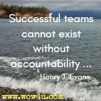 Successful teams cannot exist without accountability ... Henry J. Evans