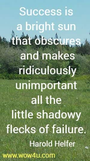 Success is a bright sun that obscures and makes ridiculously unimportant all the little shadowy flecks of failure. 
  Harold Helfer 