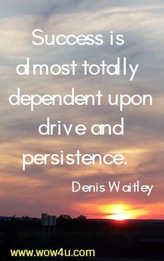Success is almost totally dependent upon drive and persistence.  Denis Waitley
