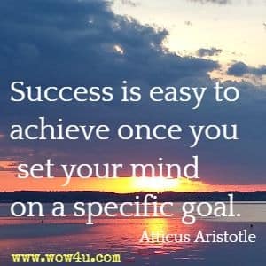 Success is easy to achieve once you set your mind on a specific goal. Atticus Aristotle