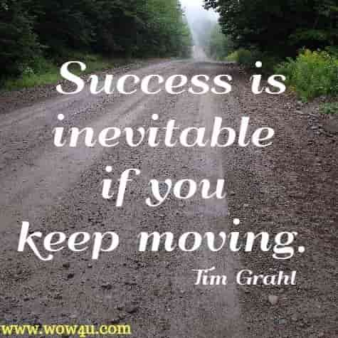 Success is inevitable if you keep moving. Tim Grahl