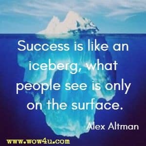 Success is like an iceberg, what people see is only on the surface. Alex Altman