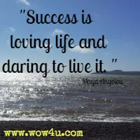 Success is loving life and daring to live it. Maya Angelou