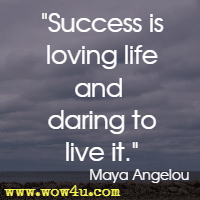 Success is loving life and daring to live it. Maya Angelou