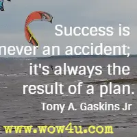 Success is never an accident; it's always the result of a plan. Tony A. Gaskins Jr