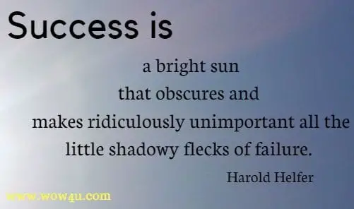 Success is a bright sun that obscures and makes ridiculously unimportant all the little shadowy flecks of failure. Harold Helfer 