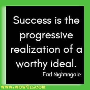 Success is the progressive realization of a worthy ideal. Earl Nightingale