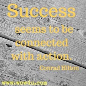 Success seems to be connected with action. Conrad Hilton