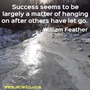 Success seems to be largely a matter of hanging on after others have let go. William Feather 