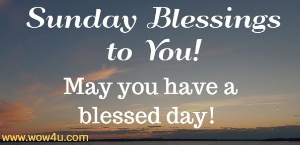 Sunday Blessings to You! May you have a blessed day!