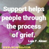 Support helps people through the process of grief. Lois F. Akner