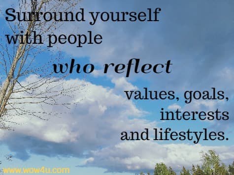 Surround yourself with people who reflect values, goals, interests
 and lifestyles.