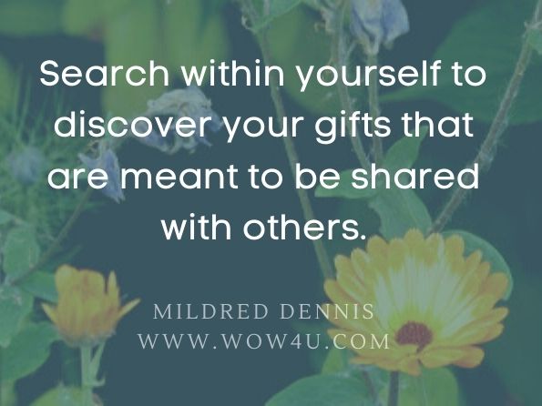 Search within yourself to discover your gifts that are meant to be shared with others. Mildred Dennis, Less Than an Eagle, More Than a Duck & Other Stuff
