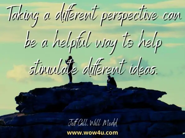 Taking a different perspective can be a helpful way to help stimulate different ideas. Jeff Gill, ‎Will Medd