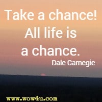 Take a chance! All life is a chance. Dale Carnegie  