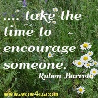 .... take the time to encourage someone. Ruben Barreto