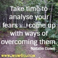 Take time to analyse your fears ..... come up with ways of overcoming them. Natalie Dawn 