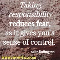 Taking responsibility reduces fear, as it gives you a sense of control.  Mike Buffington