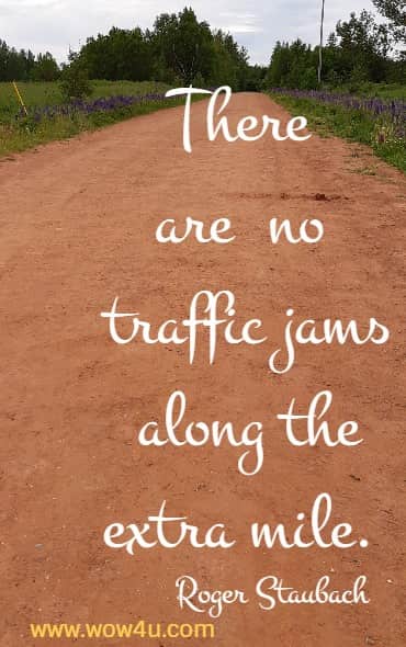 There are no traffic jams along the extra mile. 
Roger Staubach