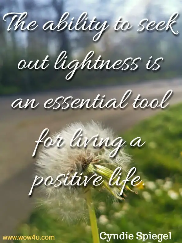 The ability to seek out lightness is an essential tool for living a positive life.
 