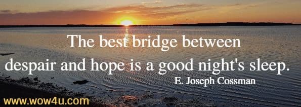 The best bridge between despair and hope is a good night's sleep.  
E. Joseph Cossman