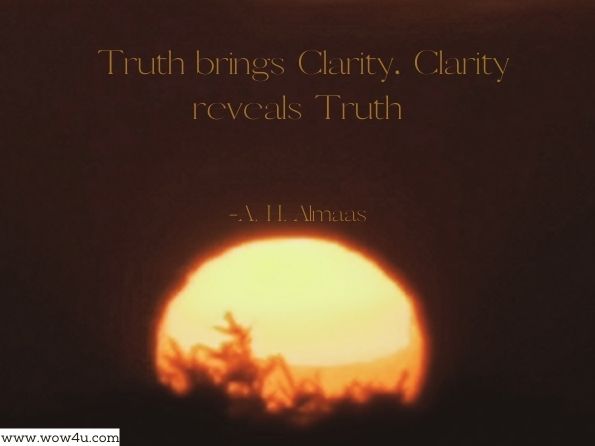 Truth brings Clarity, Clarity reveals Truth. A. H. Almaas, Spacecruiser Inquiry 