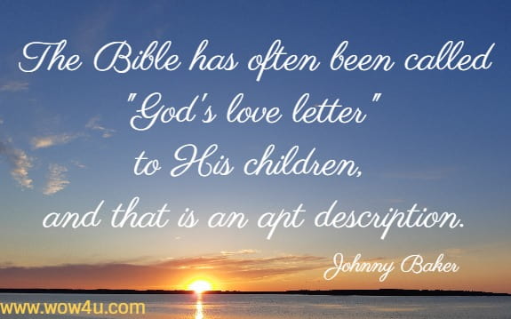 The Bible has often been called God's love letter to His children, 
and that is an apt description. Johnny Baker