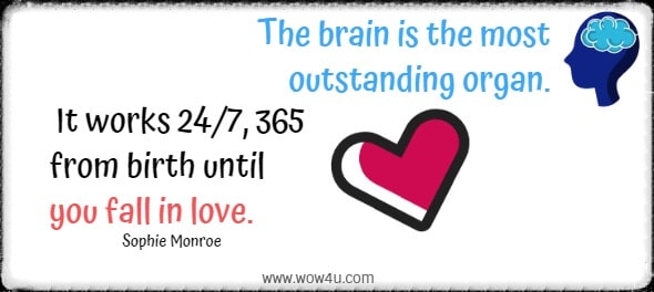The brain is the most outstanding organ. It works 24/7, 365 from birth until you fall in love. Sophie Monroe