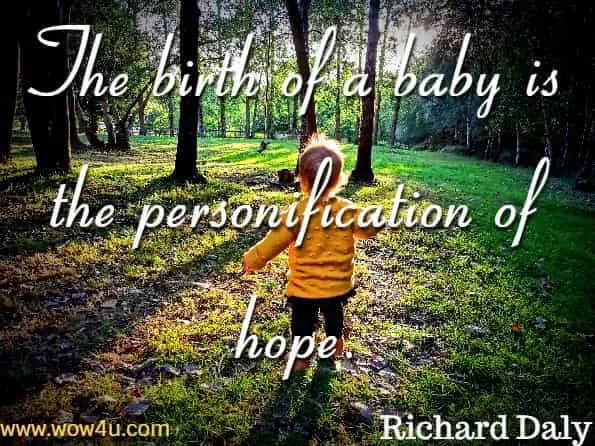 The birth of a baby is the personification of hope. Richard Daly,  God’s Little Book of Hope 