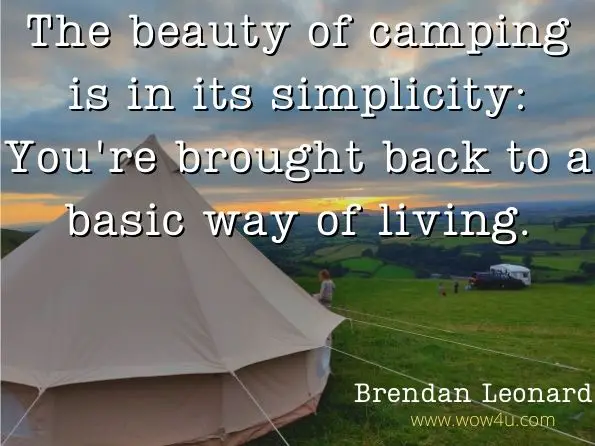 The beauty of camping is in its simplicity: You're brought back to a basic way of living. Brendan Leonard, ‎Forest Woodward, The Camping Life