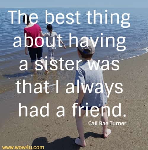 The best thing about having a sister was that I always had a friend.
  Cali Rae Turner