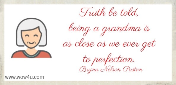 Truth be told, being a grandma is as close as we ever get to perfection. Bryna Nelson Paston 