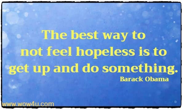 The best way to not feel hopeless is to get up and do something. Barack Obama