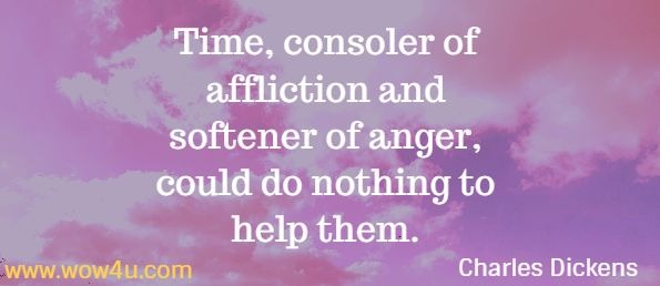 Time, consoler of affliction and softener of anger, could do nothing to help them. Charles Dickens Dombey and Son
