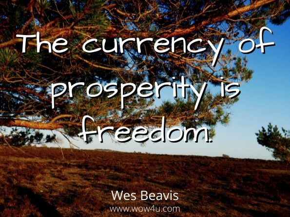 The currency of prosperity is freedom. Wes Beavis, Escape to Prosperity