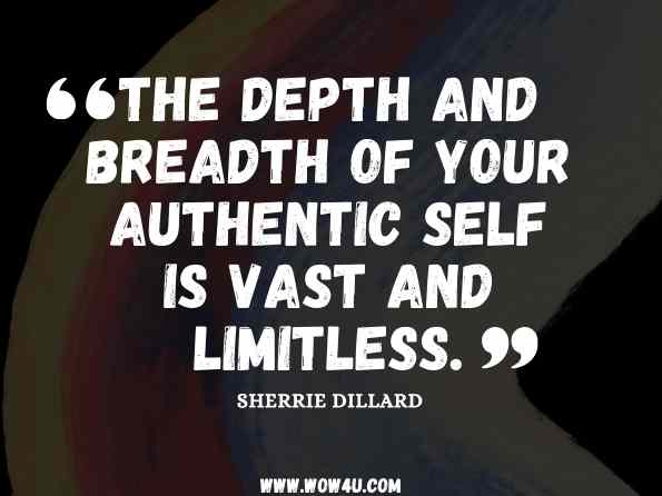 The depth and breadth of your authentic self is vast and limitless. Sherrie Dillard, Discover Your Authentic Self: Be You, Be Free, Be Happy