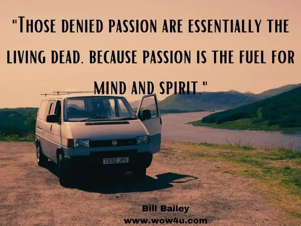 Those denied passion are essentially the living dead, because passion is the fuel for mind and spirit.