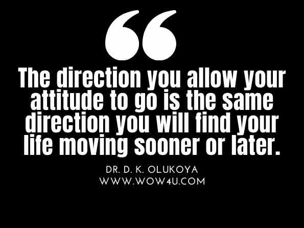The direction you allow your attitude to go is the same direction you will find your life moving sooner or later. Dr. D. K. Olukoya, The Power of Attitude 