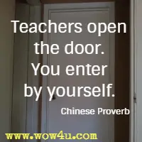 Teachers open the door. You enter by yourself. Chinese Proverb
