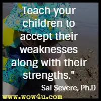 Teach your children to accept their weaknesses along with their strengths. Sal Severe, Ph.D